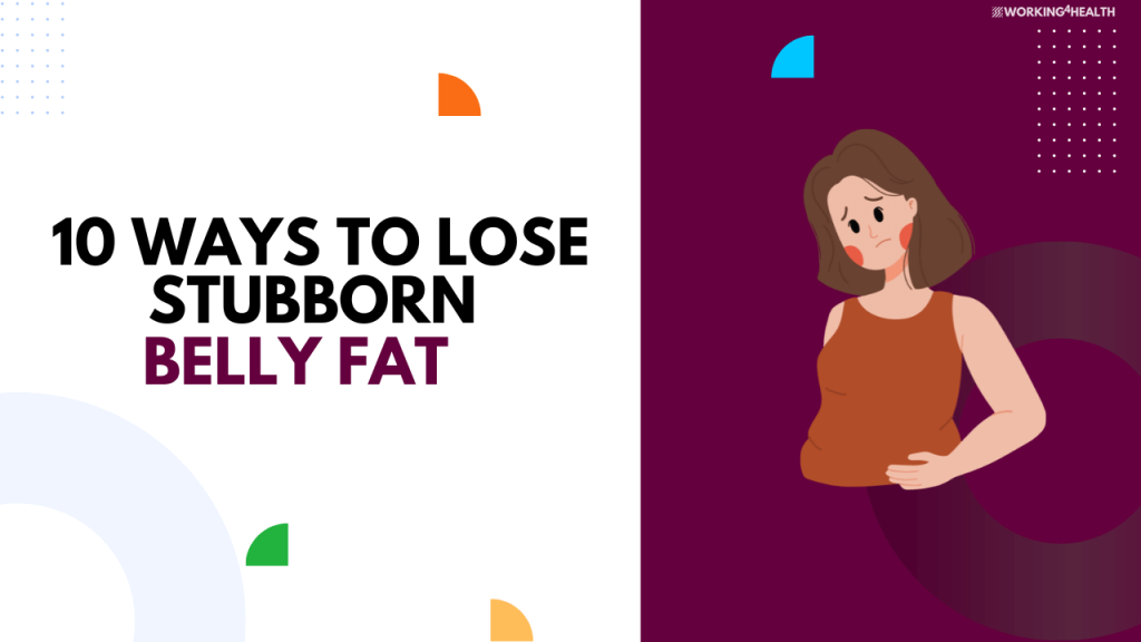 10 Ways To Lose Stubborn Belly Fat - Working for Health
